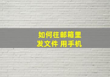 如何往邮箱里发文件 用手机